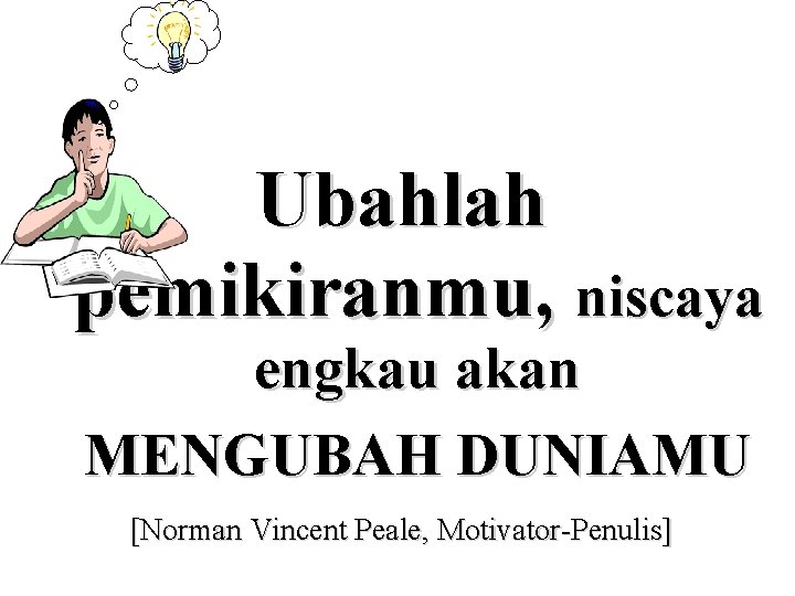 Ubahlah pemikiranmu, niscaya engkau akan MENGUBAH DUNIAMU [Norman Vincent Peale, Motivator-Penulis] 