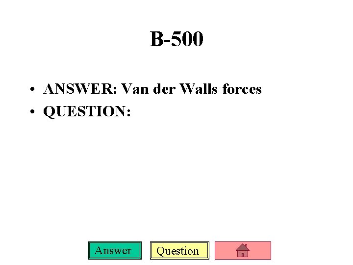 B-500 • ANSWER: Van der Walls forces • QUESTION: Answer Question 