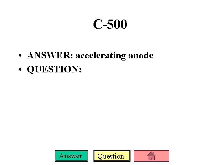 C-500 • ANSWER: accelerating anode • QUESTION: Answer Question 