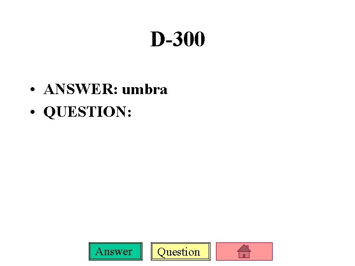 D-300 • ANSWER: umbra • QUESTION: Answer Question 