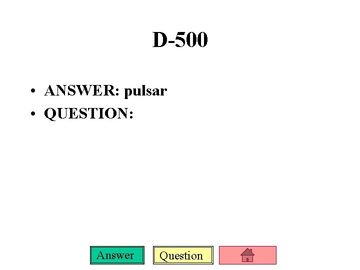 D-500 • ANSWER: pulsar • QUESTION: Answer Question 