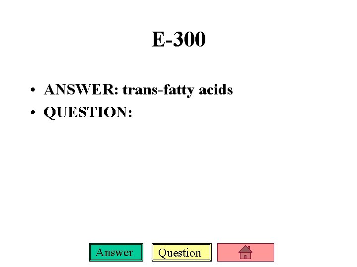 E-300 • ANSWER: trans-fatty acids • QUESTION: Answer Question 