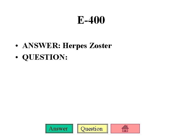 E-400 • ANSWER: Herpes Zoster • QUESTION: Answer Question 
