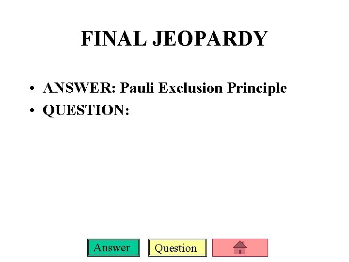 FINAL JEOPARDY • ANSWER: Pauli Exclusion Principle • QUESTION: Answer Question 