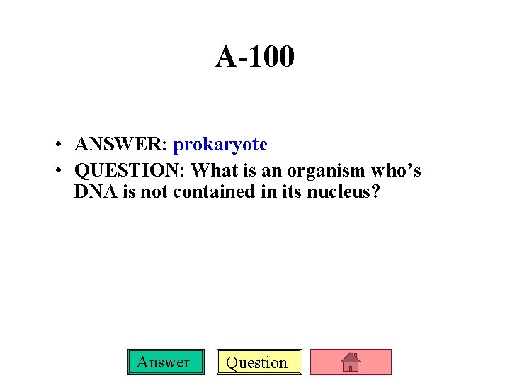A-100 • ANSWER: prokaryote • QUESTION: What is an organism who’s DNA is not