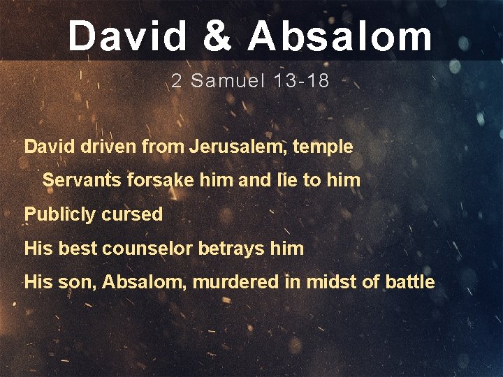 David & Absalom 2 Samuel 13 -18 David driven from Jerusalem, temple Servants forsake