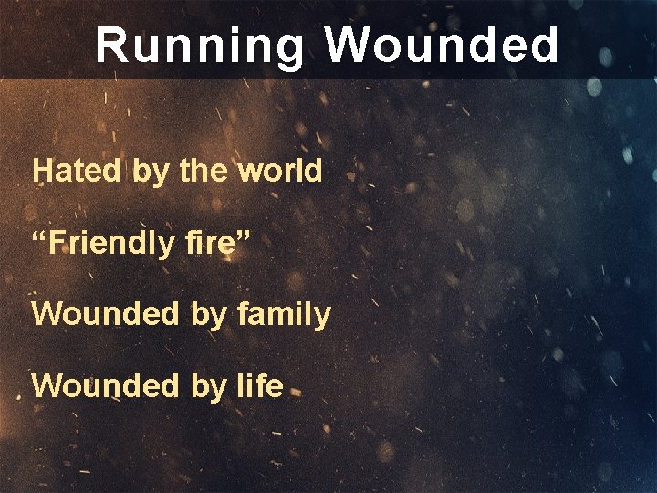 Running Wounded Hated by the world “Friendly fire” Wounded by family Wounded by life