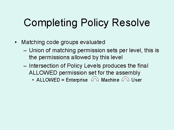 Completing Policy Resolve • Matching code groups evaluated – Union of matching permission sets