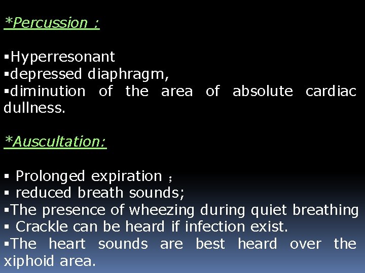 *Percussion : Hyperresonant depressed diaphragm, diminution of the area of absolute cardiac dullness. *Auscultation: