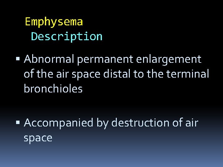 Emphysema Description Abnormal permanent enlargement of the air space distal to the terminal bronchioles