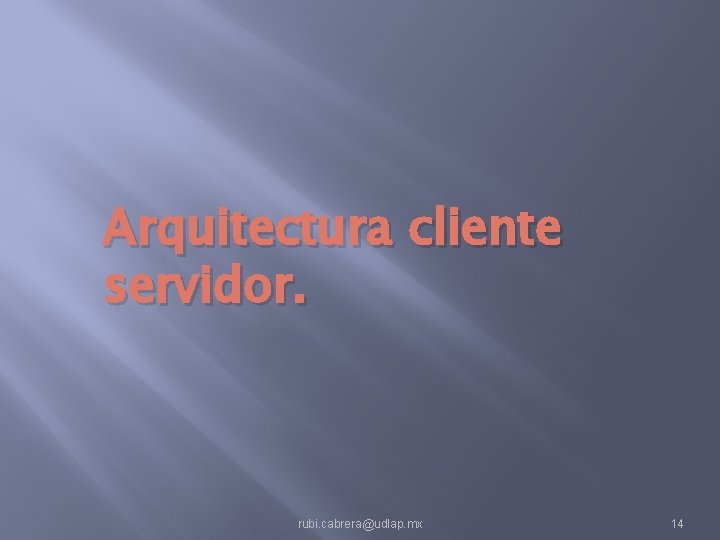 Arquitectura cliente servidor. rubi. cabrera@udlap. mx 14 