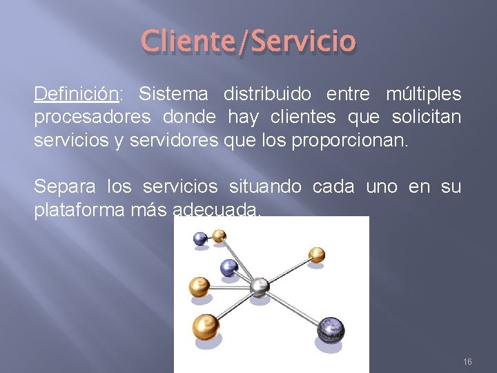 Cliente/Servicio Definición: Sistema distribuido entre múltiples procesadores donde hay clientes que solicitan servicios y