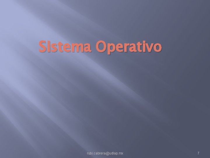 Sistema Operativo rubi. cabrera@udlap. mx 7 