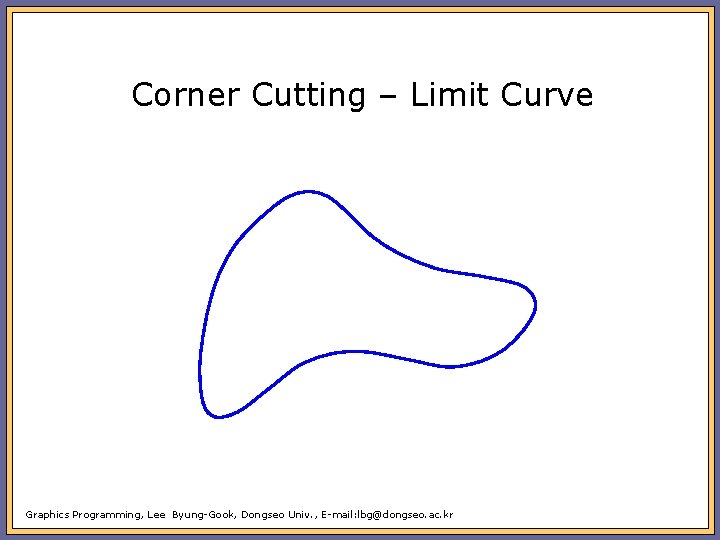 Corner Cutting – Limit Curve Graphics Programming, Lee Byung-Gook, Dongseo Univ. , E-mail: lbg@dongseo.
