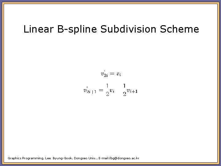Linear B-spline Subdivision Scheme Graphics Programming, Lee Byung-Gook, Dongseo Univ. , E-mail: lbg@dongseo. ac.