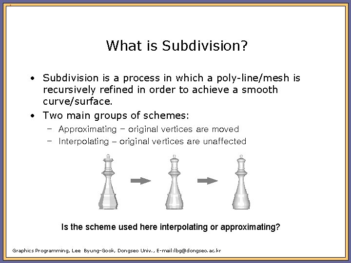 What is Subdivision? • Subdivision is a process in which a poly-line/mesh is recursively