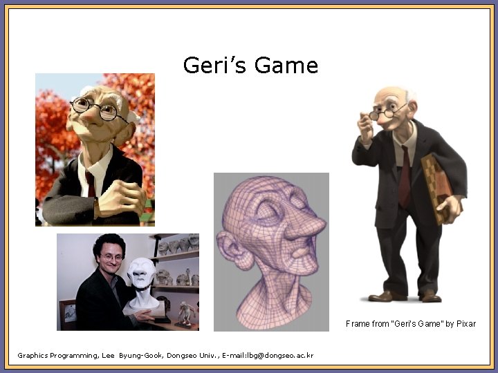 Geri’s Game Frame from “Geri’s Game” by Pixar Graphics Programming, Lee Byung-Gook, Dongseo Univ.