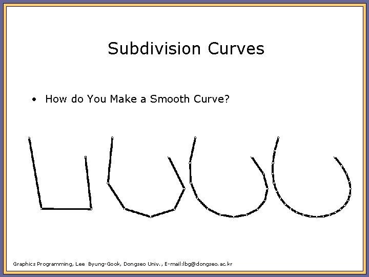 Subdivision Curves • How do You Make a Smooth Curve? Graphics Programming, Lee Byung-Gook,
