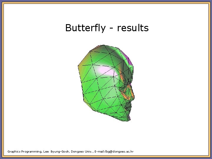 Butterfly - results Graphics Programming, Lee Byung-Gook, Dongseo Univ. , E-mail: lbg@dongseo. ac. kr