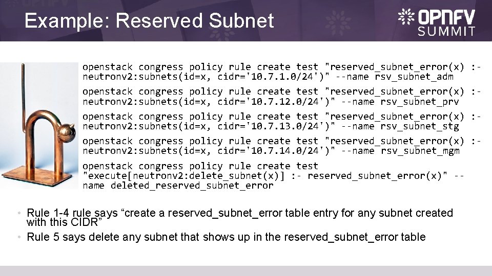 Example: Reserved Subnet openstack congress policy rule create test "reserved_subnet_error(x) neutronv 2: subnets(id=x, cidr='10.
