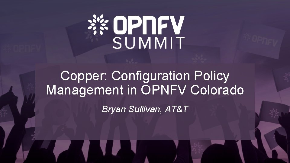 Copper: Configuration Policy Management in OPNFV Colorado Bryan Sullivan, AT&T 