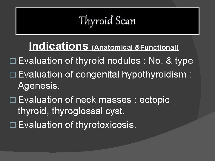 Thyroid Scan Indications (Anatomical &Functional) � Evaluation of thyroid nodules : No. & type
