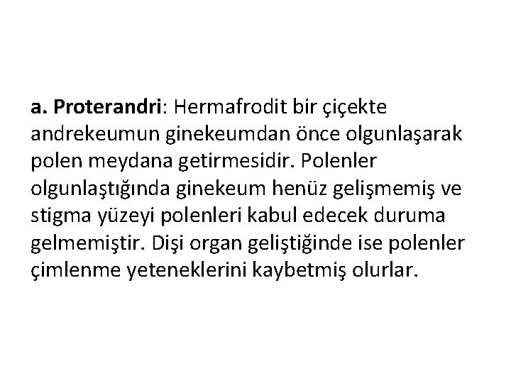 a. Proterandri: Hermafrodit bir çiçekte andrekeumun ginekeumdan önce olgunlaşarak polen meydana getirmesidir. Polenler olgunlaştığında