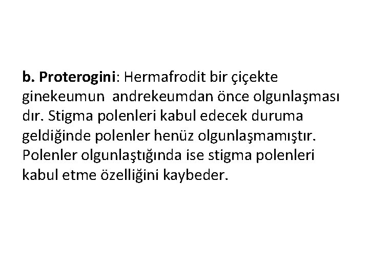 b. Proterogini: Hermafrodit bir çiçekte ginekeumun andrekeumdan önce olgunlaşması dır. Stigma polenleri kabul edecek