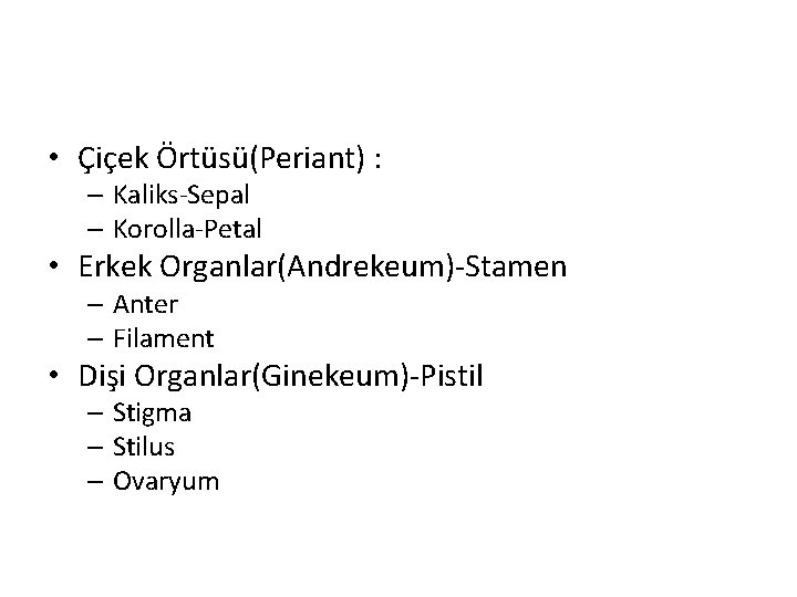  • Çiçek Örtüsü(Periant) : – Kaliks-Sepal – Korolla-Petal • Erkek Organlar(Andrekeum)-Stamen – Anter