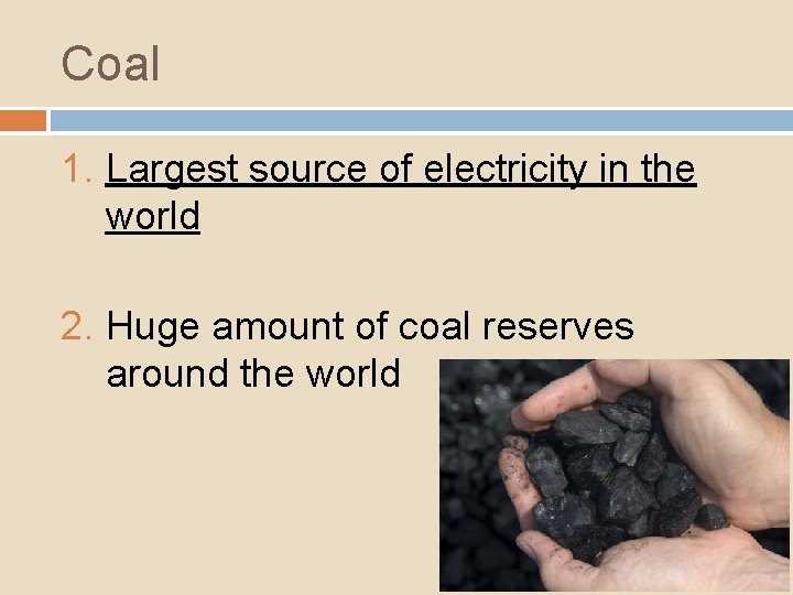 Coal 1. Largest source of electricity in the world 2. Huge amount of coal
