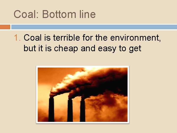 Coal: Bottom line 1. Coal is terrible for the environment, but it is cheap