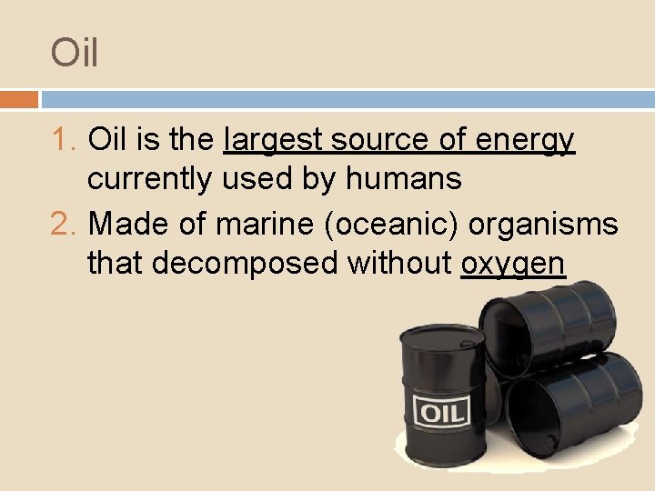 Oil 1. Oil is the largest source of energy currently used by humans 2.