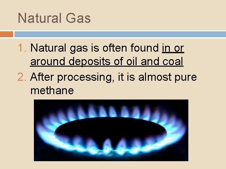 Natural Gas 1. Natural gas is often found in or around deposits of oil