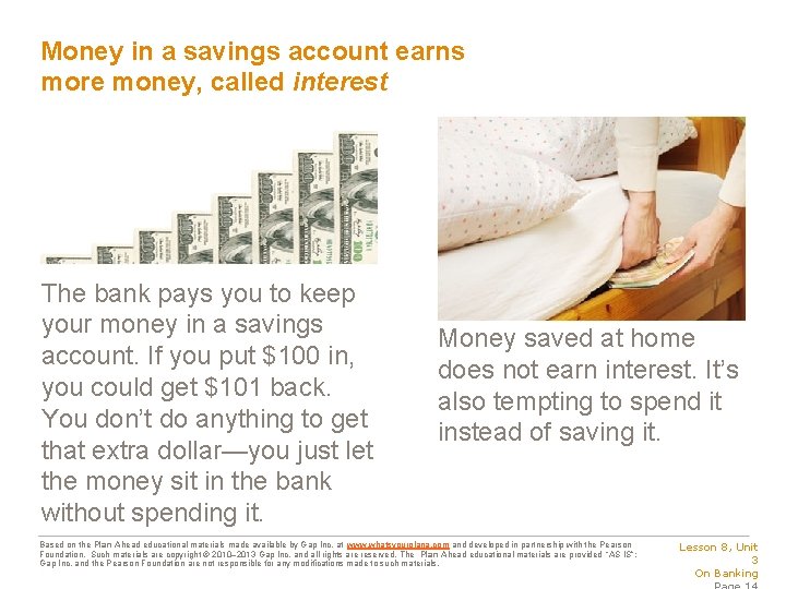 Money in a savings account earns more money, called interest The bank pays you