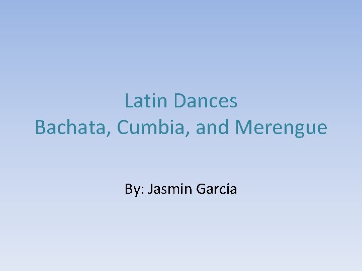 Latin Dances Bachata, Cumbia, and Merengue By: Jasmin Garcia 