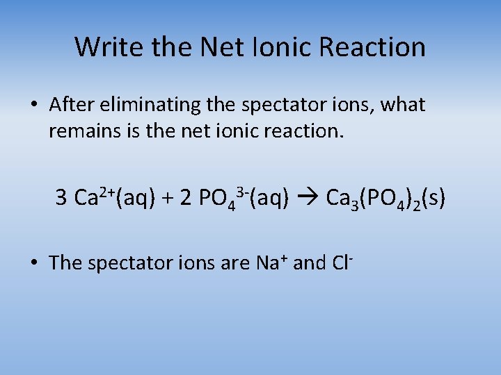 Write the Net Ionic Reaction • After eliminating the spectator ions, what remains is