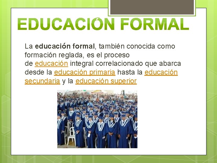 La educación formal, también conocida como formación reglada, es el proceso de educación integral