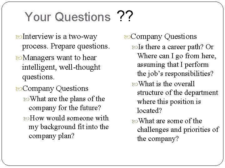 Your Questions Interview is a two-way process. Prepare questions. Managers want to hear intelligent,