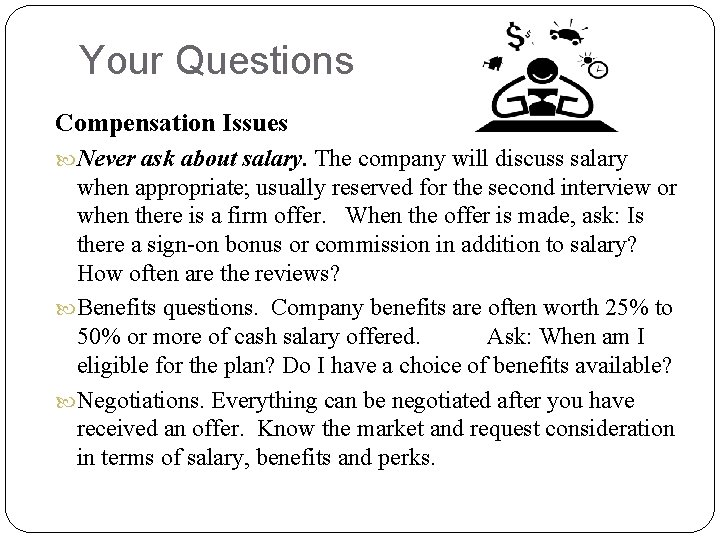 Your Questions Compensation Issues Never ask about salary. The company will discuss salary when
