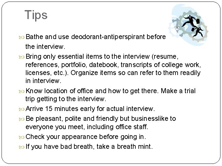 Tips Bathe and use deodorant-antiperspirant before the interview. Bring only essential items to the