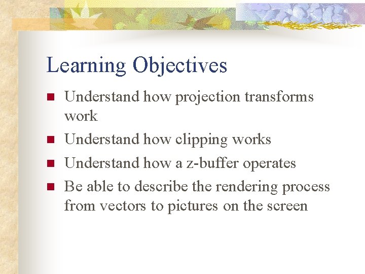 Learning Objectives n n Understand how projection transforms work Understand how clipping works Understand Learning Objectives n n Understand how projection transforms work Understand how clipping works Understand