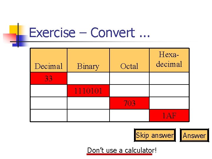 Exercise – Convert. . . Decimal 33 Binary Octal Hexadecimal 1110101 703 1 AF