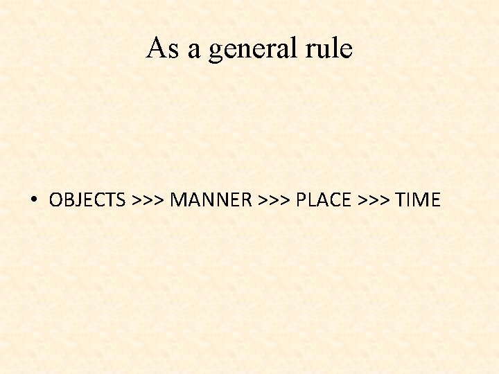 As a general rule • OBJECTS >>> MANNER >>> PLACE >>> TIME 
