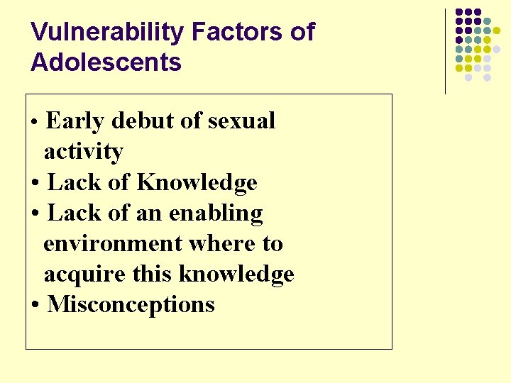 Vulnerability Factors of Adolescents • Early debut of sexual activity • Lack of Knowledge