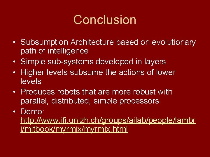 Conclusion • Subsumption Architecture based on evolutionary path of intelligence • Simple sub-systems developed