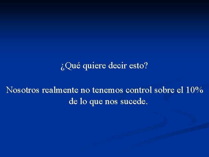 ¿Qué quiere decir esto? Nosotros realmente no tenemos control sobre el 10% de lo