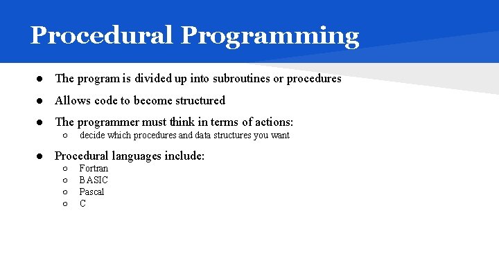 Procedural Programming ● The program is divided up into subroutines or procedures ● Allows