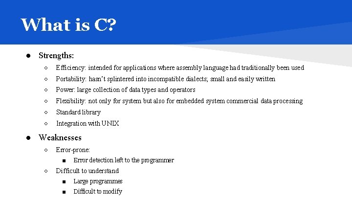 What is C? ● Strengths: ○ Efficiency: intended for applications where assembly language had