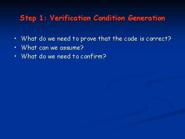 Step 1: Verification Condition Generation • What do we need to prove that the