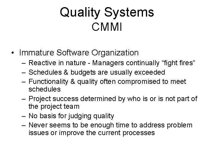 Quality Systems CMMI • Immature Software Organization – Reactive in nature - Managers continually